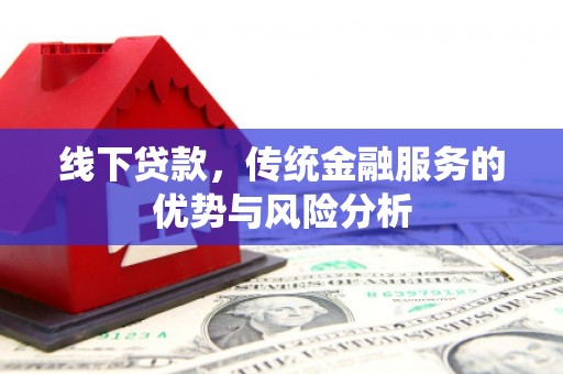 怀柔线下贷款，传统金融服务的优势与风险分析