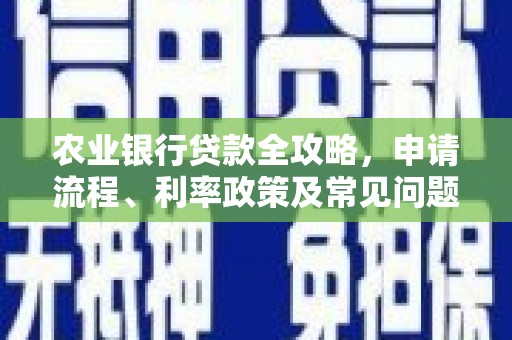 怀柔农业银行贷款全攻略，申请流程、利率政策及常见问题解析