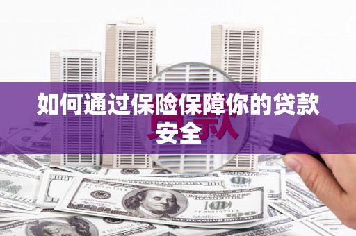 怀柔如何通过保险保障你的贷款安全