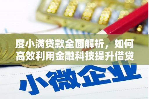 怀柔度小满贷款全面解析，如何高效利用金融科技提升借贷体验