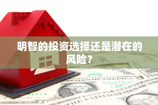 怀柔明智的投资选择还是潜在的风险？