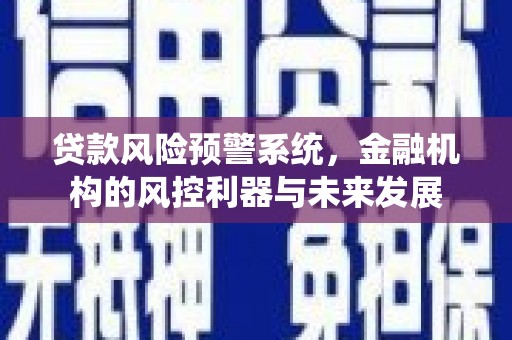 怀柔贷款风险预警系统，金融机构的风控利器与未来发展
