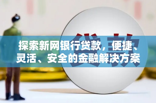 怀柔探索新网银行贷款，便捷、灵活、安全的金融解决方案
