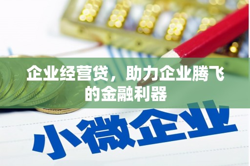 怀柔企业经营贷，助力企业腾飞的金融利器