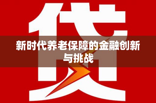 怀柔新时代养老保障的金融创新与挑战
