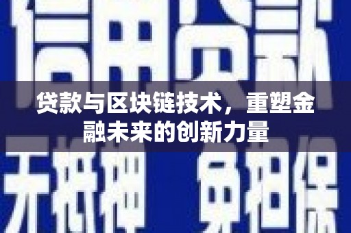 怀柔贷款与区块链技术，重塑金融未来的创新力量