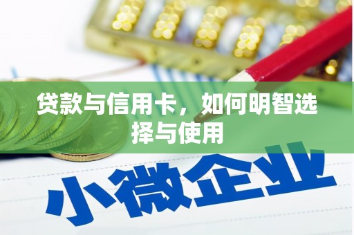 怀柔贷款与信用卡，如何明智选择与使用