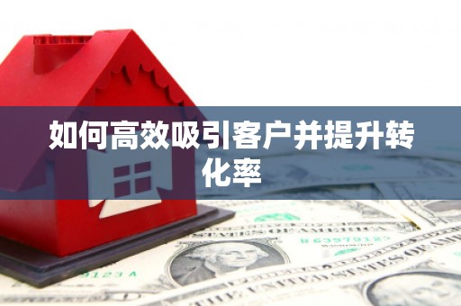 怀柔如何高效吸引客户并提升转化率