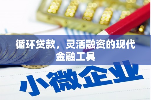 怀柔循环贷款，灵活融资的现代金融工具