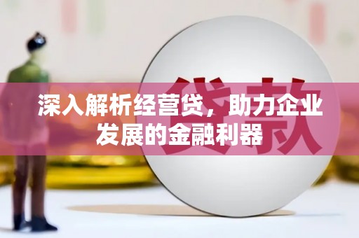 怀柔深入解析经营贷，助力企业发展的金融利器