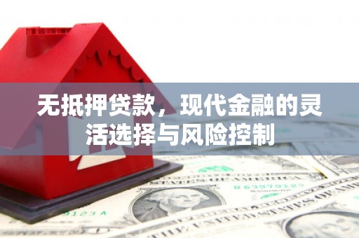 怀柔无抵押贷款，现代金融的灵活选择与风险控制