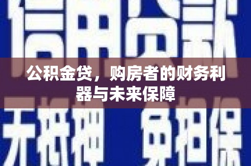 怀柔公积金贷，购房者的财务利器与未来保障