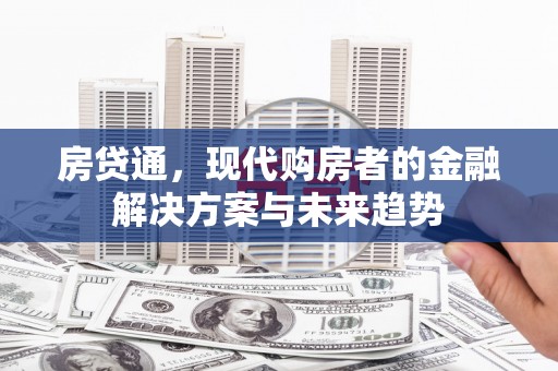 怀柔房贷通，现代购房者的金融解决方案与未来趋势