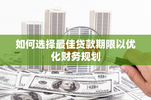 怀柔如何选择最佳贷款期限以优化财务规划