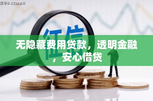 怀柔无隐藏费用贷款，透明金融，安心借贷