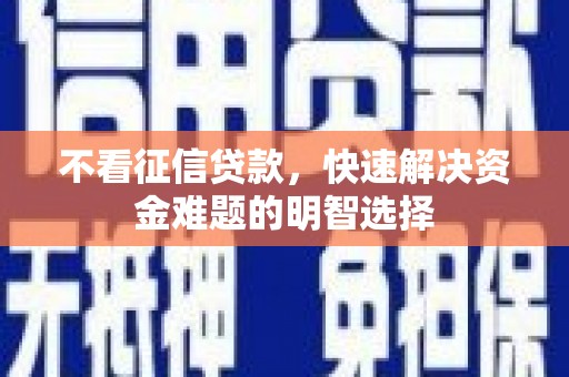 怀柔不看征信贷款，快速解决资金难题的明智选择
