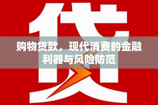 怀柔购物贷款，现代消费的金融利器与风险防范