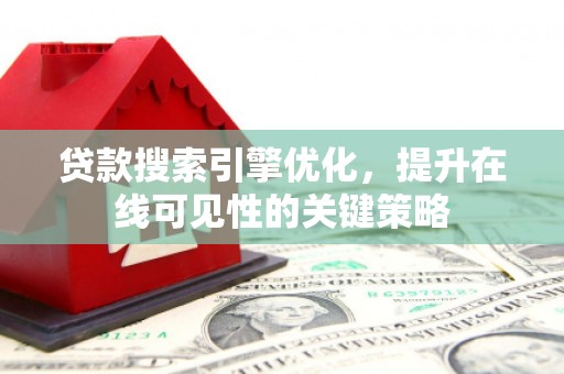 怀柔贷款搜索引擎优化，提升在线可见性的关键策略