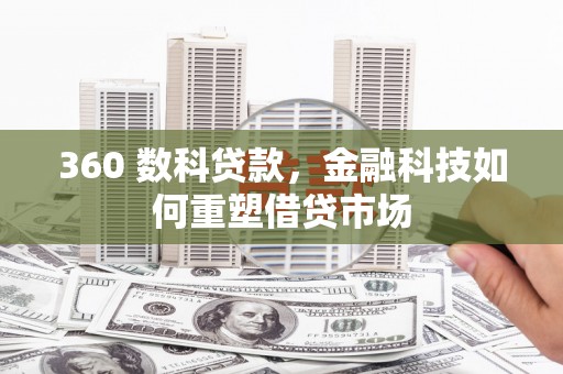 怀柔360 数科贷款，金融科技如何重塑借贷市场