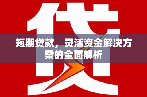 怀柔短期贷款，灵活资金解决方案的全面解析