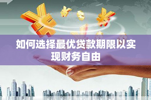 怀柔如何选择最优贷款期限以实现财务自由