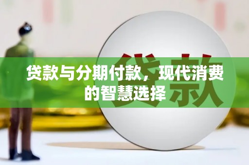 怀柔贷款与分期付款，现代消费的智慧选择