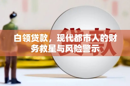 怀柔白领贷款，现代都市人的财务救星与风险警示