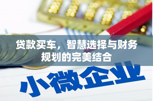 怀柔贷款买车，智慧选择与财务规划的完美结合