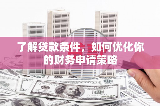 怀柔了解贷款条件，如何优化你的财务申请策略