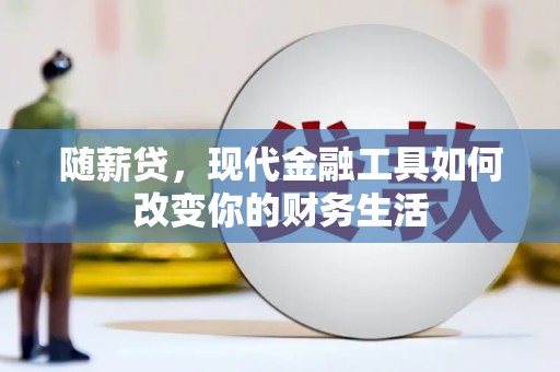 怀柔随薪贷，现代金融工具如何改变你的财务生活