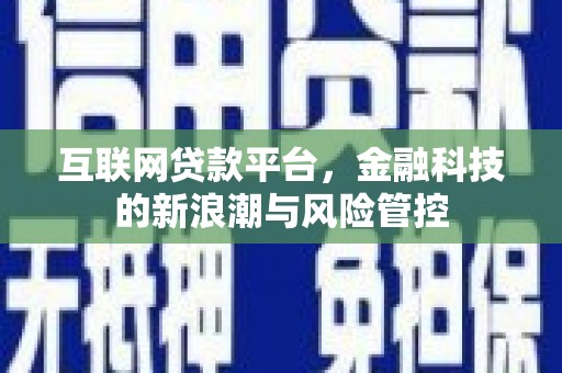 怀柔互联网贷款平台，金融科技的新浪潮与风险管控