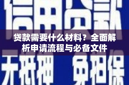 怀柔贷款需要什么材料？全面解析申请流程与必备文件