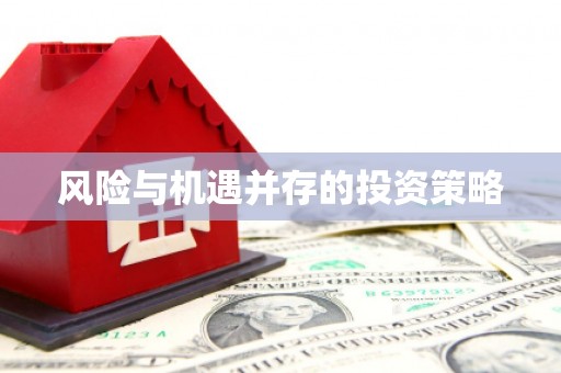 怀柔风险与机遇并存的投资策略