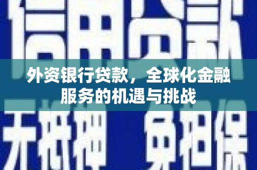 怀柔外资银行贷款，全球化金融服务的机遇与挑战