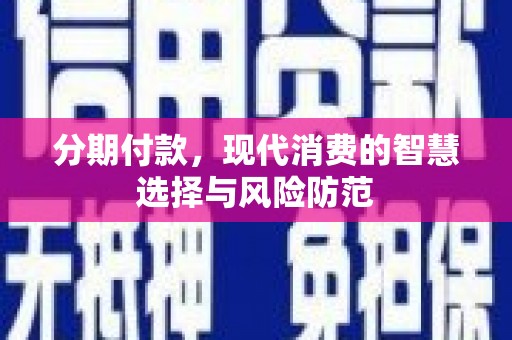 怀柔分期付款，现代消费的智慧选择与风险防范