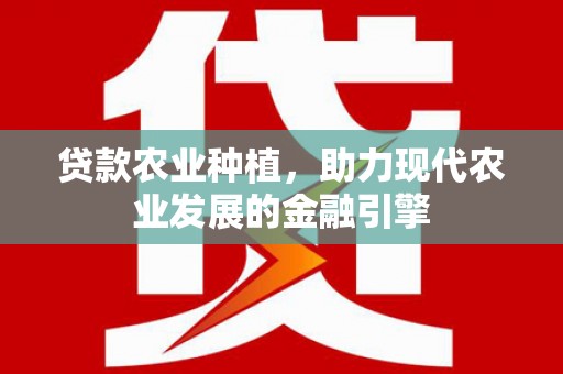 怀柔贷款农业种植，助力现代农业发展的金融引擎