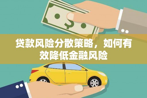 怀柔贷款风险分散策略，如何有效降低金融风险