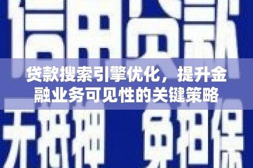 怀柔贷款搜索引擎优化，提升金融业务可见性的关键策略