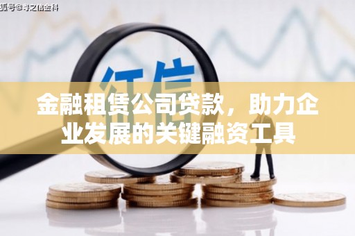 怀柔金融租赁公司贷款，助力企业发展的关键融资工具