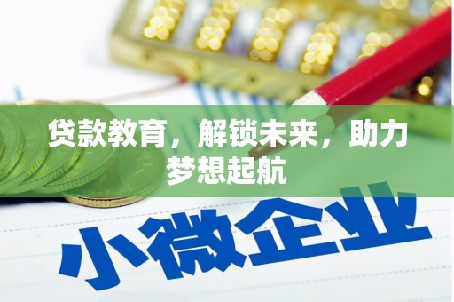怀柔贷款教育，解锁未来，助力梦想起航