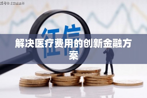 怀柔解决医疗费用的创新金融方案