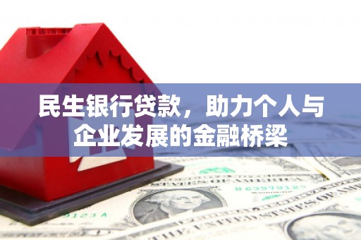怀柔民生银行贷款，助力个人与企业发展的金融桥梁