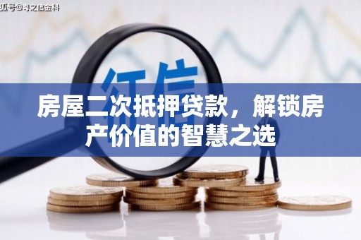 怀柔房屋二次抵押贷款，解锁房产价值的智慧之选
