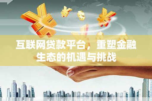 怀柔互联网贷款平台，重塑金融生态的机遇与挑战