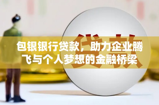 怀柔包银银行贷款，助力企业腾飞与个人梦想的金融桥梁