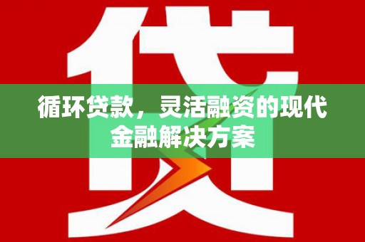 怀柔循环贷款，灵活融资的现代金融解决方案