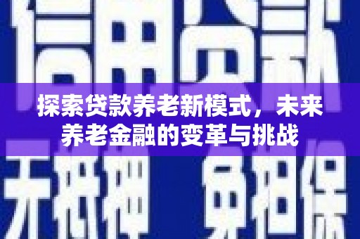 怀柔探索贷款养老新模式，未来养老金融的变革与挑战