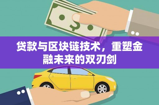 怀柔贷款与区块链技术，重塑金融未来的双刃剑