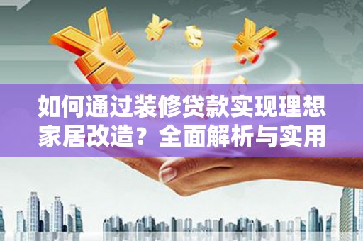 怀柔如何通过装修贷款实现理想家居改造？全面解析与实用指南