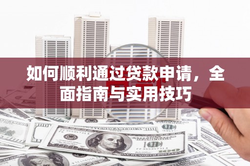 怀柔如何顺利通过贷款申请，全面指南与实用技巧